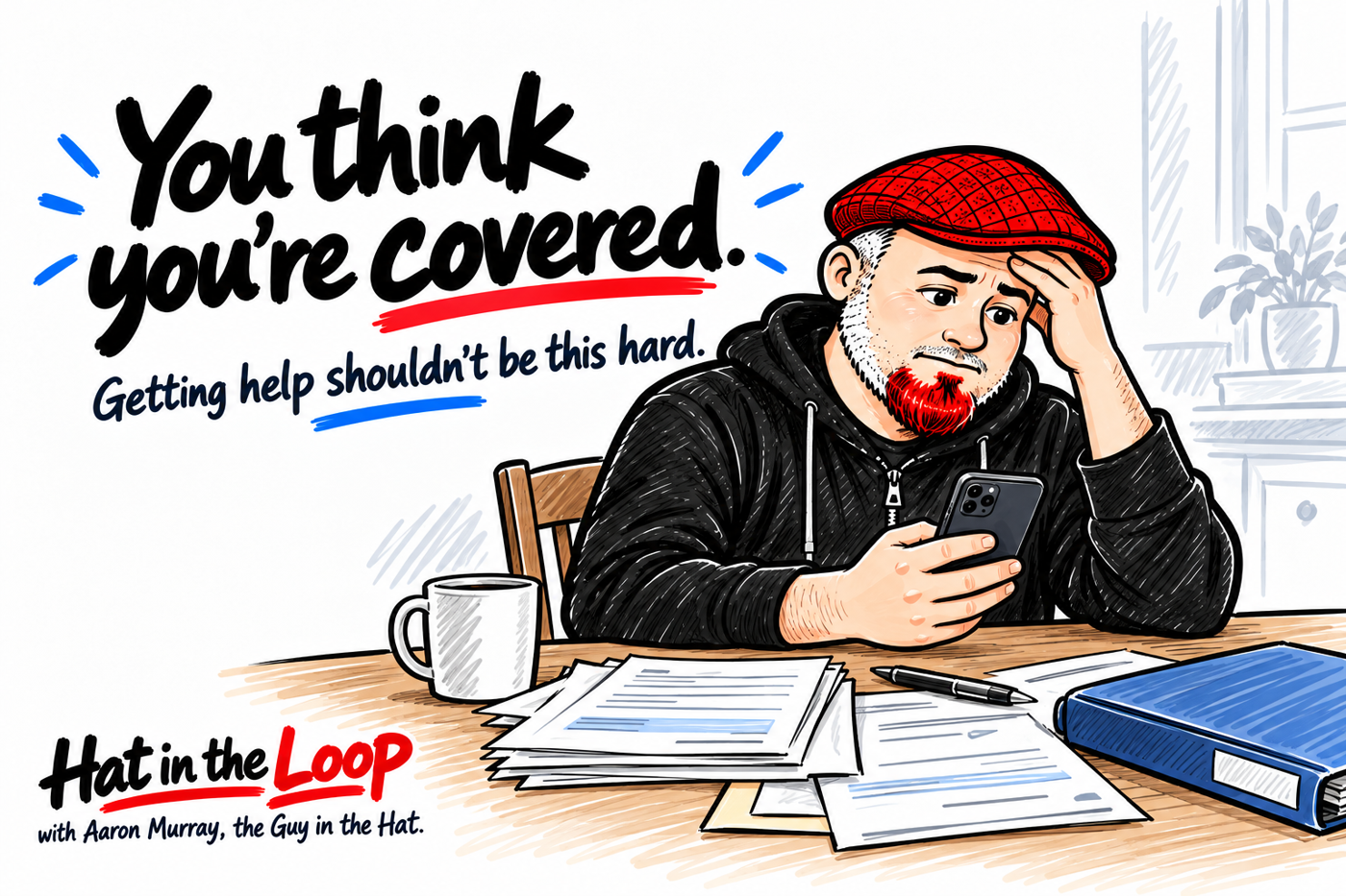 Whiteboard illustration of Aaron Murray in his red flat cap, waiting with his phone beside care paperwork. The words read: You think you’re covered. Getting help shouldn’t be this hard.